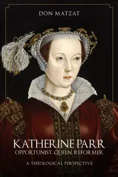 Katherine Parr. Opportunist, Queen, Reformer: A Theological Perspective, Hardback/Don Matzat