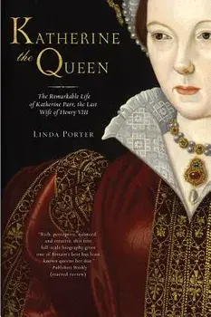 Katherine the Queen: The Remarkable Life of Katherine Parr, the Last Wife of Henry VIII, Paperback/Linda Porter