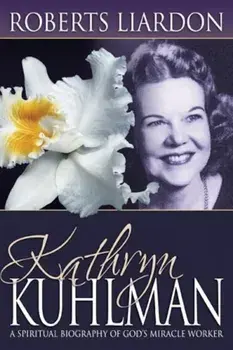 Kathryn Kuhlman: A Spiritual Biography of God's Miracle Worker, Paperback/Roberts Liardon