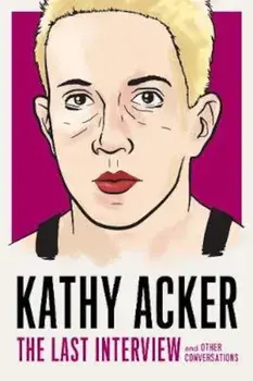 Kathy Acker: The Last Interview, Paperback/Kathy Acker