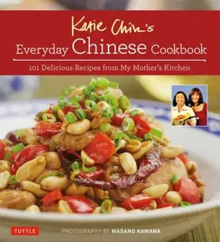 Katie Chin's Everyday Chinese Cookbook: 101 Delicious Recipes from My Mother's Kitchen, Hardcover/Katie Chin