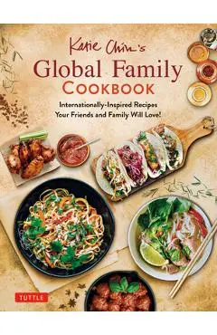 Katie Chin's Global Family Cookbook: Internationally-Inspired Recipes Your Friends and Family Will Love! - Katie Chin