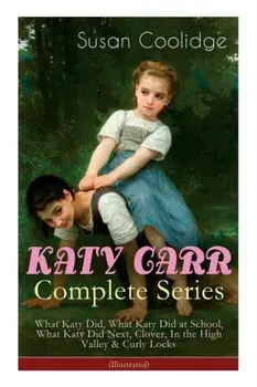 KATY CARR Complete Series: What Katy Did, What Katy Did at School, What Katy Did Next, Clover, In the High Valley & Curly Locks (Illustrated): Ch, Paperback/Susan Coolidge