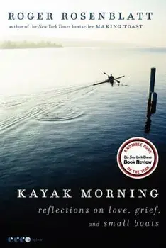 Kayak Morning: Reflections on Love, Grief, and Small Boats, Paperback/Roger Rosenblatt