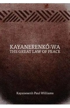 Kayanerenk� Wa: The Great Law of Peace - Kayanesenh Paul Williams
