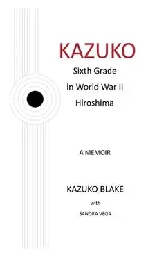 Kazuko: Sixth Grade in World War II Hiroshima - Kazuko Blake