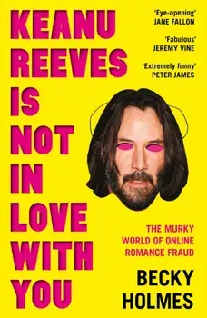 Keanu Reeves Is Not In Love With You. The Murky World of Online Romance Fraud, Paperback/Becky Holmes