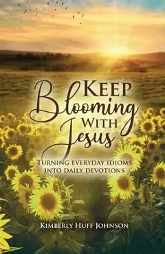 Keep Blooming with Jesus - Kimberly Huff Johnson