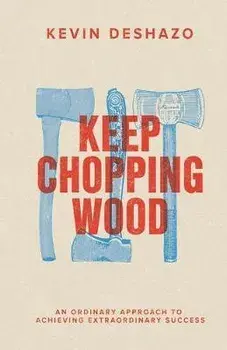 Keep Chopping Wood: an ordinary approach to achieving extraordinary success, Paperback/Kevin Deshazo