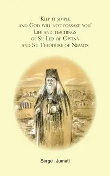 'Keep it simple, and God will not forsake you'. Life and teachings of St. Leo of Optina and St. Theodore of Neamts, Paperback/Serge Jumati