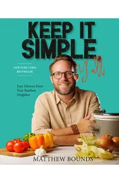 Keep It Simple, Y'All: Easy Dinners from Your Barefoot Neighbor: A Cookbook - Matthew Bounds