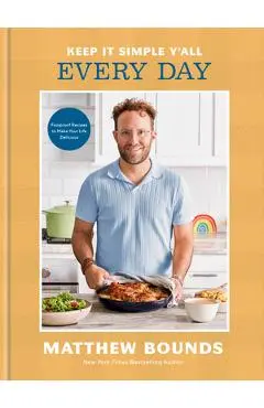 Keep It Simple Y'All: Every Day: Foolproof Recipes to Make Your Life Delicious: A Cookbook - Matthew Bounds