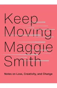 Keep Moving: Notes on Loss, Creativity, and Change - Maggie Smith