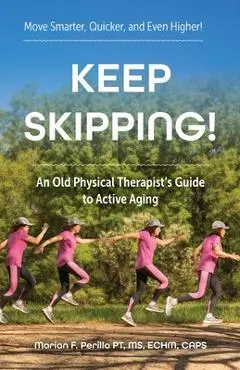 Keep Skipping!: An Old Physical Therapist's Guide to Active Aging - Marian F. Perillo Pt