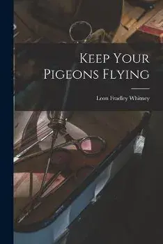 Keep Your Pigeons Flying, Paperback/Leon Fradley 1894- Whitney