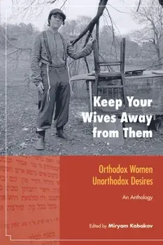 Keep Your Wives Away from Them. Orthodox Women, Unorthodox Desires, Paperback/***