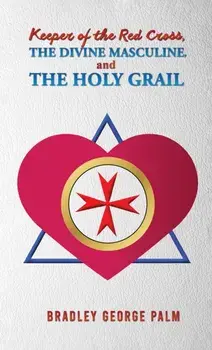 Keeper of the Red Cross, the Divine Masculine, and the Holy Grail, Paperback/Bradley George Palm