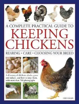 Keeping Chickens, Complete Practical Guide to. Rearing; Care; Choosing Your Breed: A directory of chickens, ducks, geese and turkeys, and how to keep them, with over 700 photographs, Hardback/Fred Hams