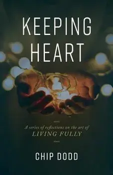 Keeping Heart: A Series of Reflections on the Art of Living Fully, Paperback/Chip Dodd