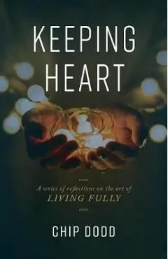 Keeping Heart: A series of reflections on the art of living fully - Chip Dodd