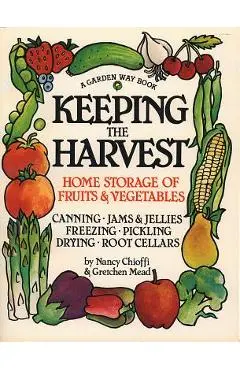Keeping the Harvest: Discover the Homegrown Goodness of Putting Up Your Own Fruits, Vegetables & Herbs - Nancy Chioffi