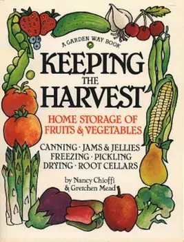 Keeping the Harvest: Discover the Homegrown Goodness of Putting Up Your Own Fruits, Vegetables & Herbs, Paperback/Nancy Chioffi