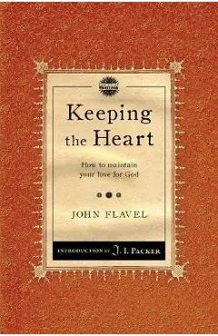 Keeping the Heart: How to Maintain Your Love for God - John Flavel