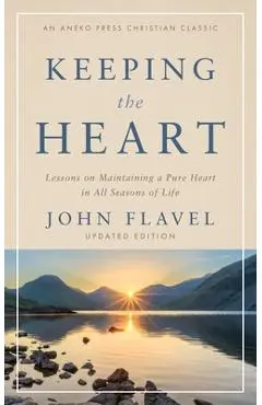 Keeping the Heart: Lessons on Maintaining a Pure Heart in All Seasons of Life - John Flavel