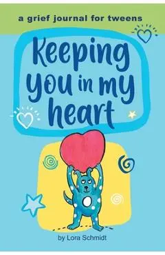 Keeping You in My Heart: A Grief Journal for Tweens - Lora Schmidt
