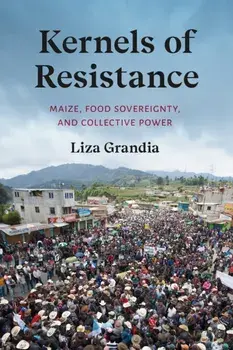 Kernels of Resistance. Maize, Food Sovereignty, and Collective Power, Paperback/Liza Grandia