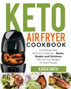 Keto Air Fryer Cookbook: The Ultimate Keto Air Fryer Cookbook - Quick, Simple and Delicious Keto Air Fryer Recipes for Smart People, Paperback/Karen Smith