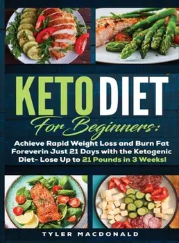 Keto Diet For Beginners Achieve Rapid Weight Loss and Burn Fat Forever in Just 21 Days with the Ketogenic Diet - Lose Up to 21 Pounds in 3 Weeks Tyler, Hardcover/Tyler O. MacDonald