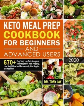 Keto Meal Prep Cookbook for Beginners and Advanced Users: 670+ Easy Tasty Low Carb Ketogenic Diet Recipes for Meal Prepping, Lose Weight Fast and Perm, Paperback/Tony Jay