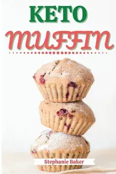 Keto Muffin: Discover 30 Easy to Follow Ketogenic Cookbook Muffin recipes for Your Low-Carb Diet with Gluten-Free and wheat to Maxi/Stephanie Baker