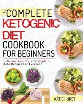Ketogenic Diet for Beginners: The Complete Keto Diet Cookbook for Beginners Delicious, Healthy, and Simple Keto Recipes for Everyone, Paperback/Katie Hurst