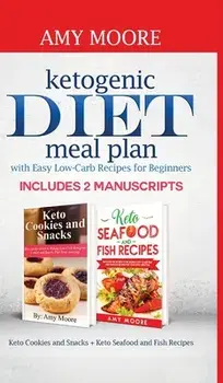 Ketogenic diet meal plan with Easy low-carb recipes for beginners: Includes 2 Manuscripts Keto Cookies and Snacks Keto Seafood and Fish Recipes/Amy Moore