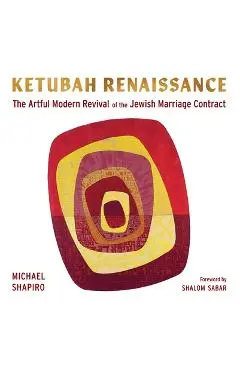 Ketubah Renaissance: The Artful Modern Revival of the Jewish Marriage Contract - Michael Shapiro
