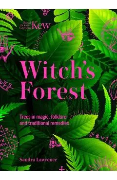 Kew: The Witch's Forest: Trees in Folklore, Magic and Traditional Medicine - Sandra Lawrence