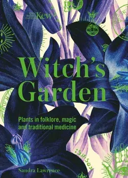Kew - The Witch's Garden. Plants in Folklore, Magic and Traditional Medicine, Hardback/Sandra Lawrence