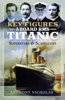 Key Figures Aboard RMS Titanic. Superstars and Scapegoats, Hardback/Anthony Nicholas