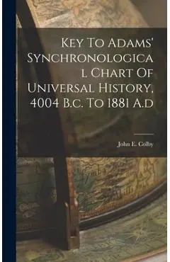Key To Adams' Synchronological Chart Of Universal History, 4004 B.c. To 1881 A.d - John E. Colby