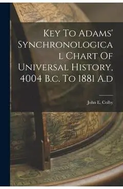 Key To Adams' Synchronological Chart Of Universal History, 4004 B.c. To 1881 A.d - John E. Colby