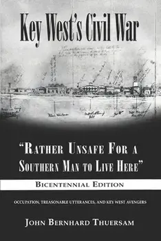 Key West's Civil War: Rather Unsafe For a Southern Man to Live Here, Paperback/John Bernhard Thuersam