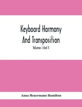 Keyboard Harmony And Transposition; A Practical Course Of Keyboard Work For Every Piano And Organ Studen. Pre Liminary Studies In Keyboard And Transpo/Anna Heuermann Hamilton