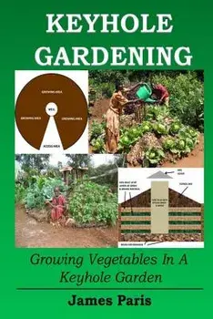 Keyhole Gardening: Growing Vegetables in a Keyhole Garden, Paperback/James Paris