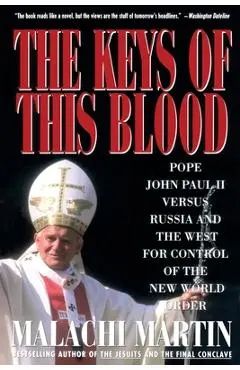 Keys of This Blood: Pope John Paul II Versus Russia and the West for Control of the New World Order - Malachi Martin