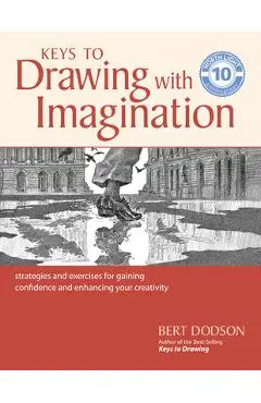 Keys to Drawing with Imagination: Strategies and Exercises for Gaining Confidence and Enhancing Your Creativity - Bert Dodson