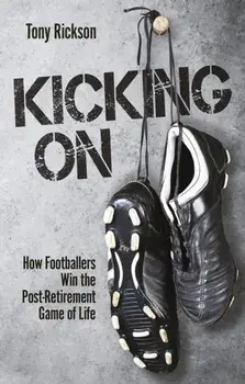 Kicking On. How Footballers Win the Post-Retirement Game of Life, Paperback/Tony Rickson
