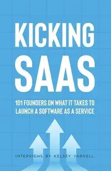 Kicking SaaS: 101 Founders on What it Takes to Launch a Software as a Service, Paperback/Kelsey Yarnell