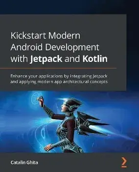 Kickstart Modern Android Development with Jetpack and Kotlin: Enhance your applications by integrating Jetpack and applying modern app architectural c, Paperback/Catalin Ghita